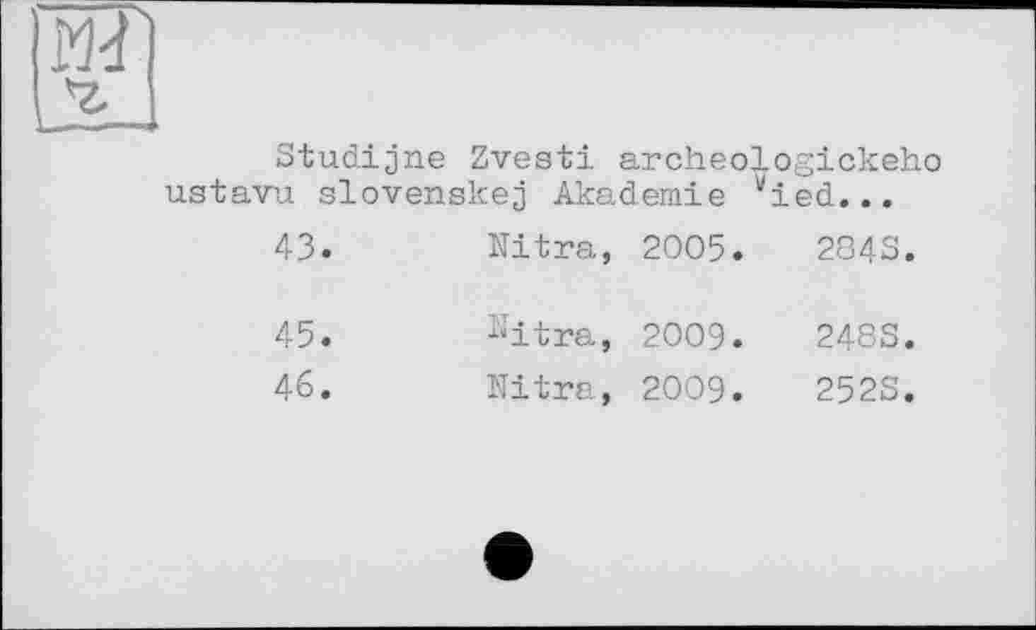 ﻿Studijne Zvesti archeologickeho ustavu slovenskej Akademie vied...
43.	Nitra,	2005.	284S
45.	"lira,	2009.	248S
46.	Nitra,	2009.	2528